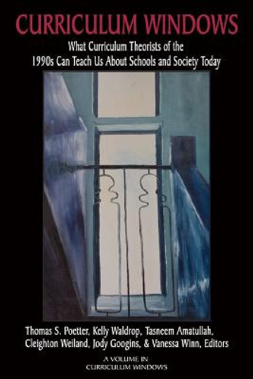 Curriculum Windows: What Curriculum Theorists of the 1990s Can Teach Us about Schools and Society Today by Thomas S. Poetter, Kelly Waldrop, Tasneem Amatullah