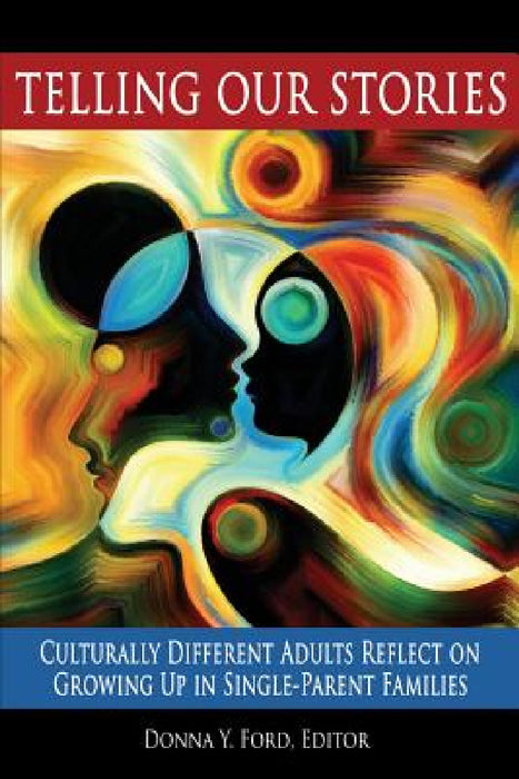 Telling Our Stories: Culturally Different Adults Reflect on Growing Up in Single Parent Families by Donna Y. Ford