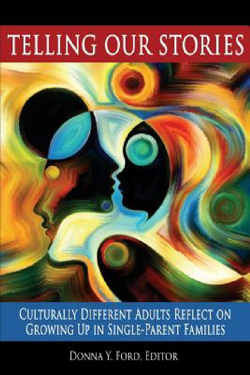 Telling Our Stories: Culturally Different Adults Reflect on Growing Up in Single Parent Families by Donna Y. Ford