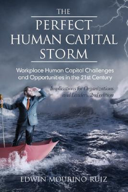 The Perfect Human Capital Storm: Workplace Human Capital Challenges and Opportunities in the 21st Century Implications for Organizations and Leaders by Edwin Mouriño