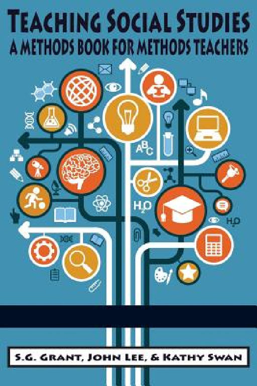 Teaching Social Studies: A Methods Book for Methods Teachers by S. G. Grant, John Lee, Kathy Swan