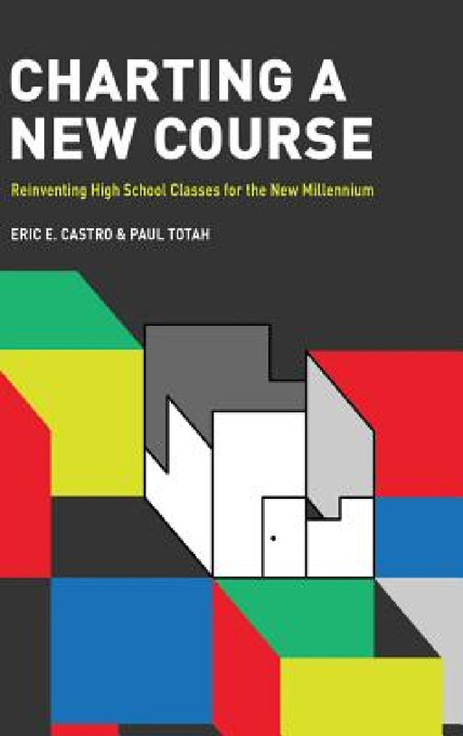 Charting a New Course: Reinventing High School Classes for the New Millennium (hc) by Eric E. Castro, Paul Totah
