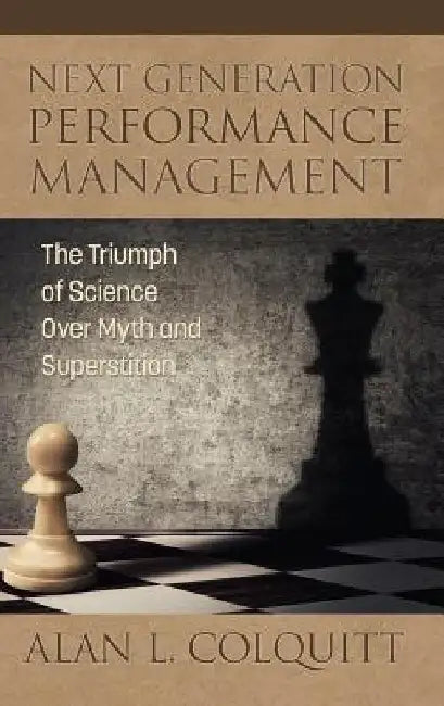 Next Generation Performance Management: The Triumph of Science Over Myth and Superstition by Alan L. Colquitt