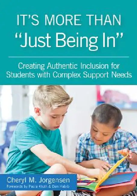 It's More Than "just Being In": : Creating Authentic Inclusion for Students with Complex Support Needs by Cheryl M. Jorgensen, Paula Kluth, Dan Habib