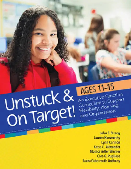 Unstuck and on Target! Ages 11-15: An Executive Function Curriculum to Support Flexibility, Planning, and Organization by John F. Strang