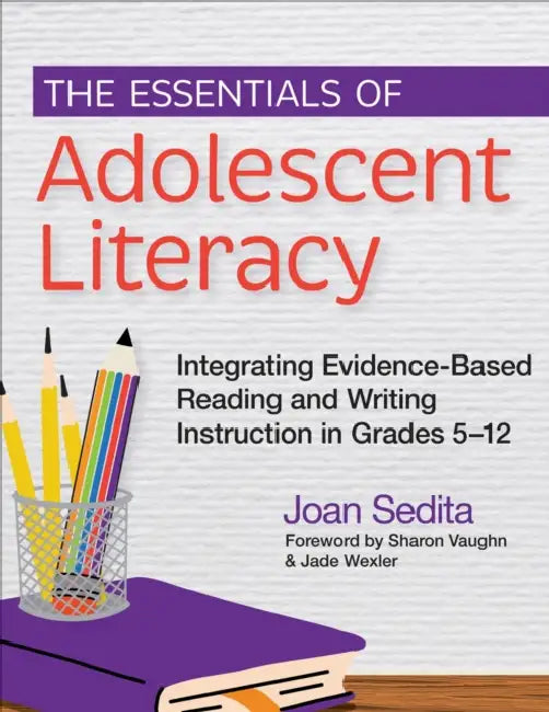 The Essentials of Adolescent Literacy: Integrating Evidence-Based Reading and Writing Instruction in Grades 5-12 by Joan Sedita