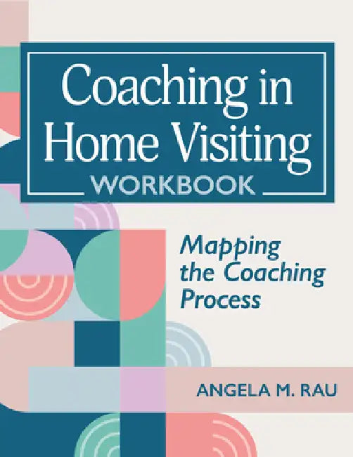 Coaching in Home Visiting Workbook: Mapping the Coaching Process by Angela Rau
