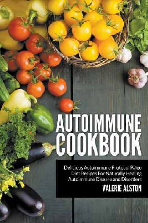 Autoimmune Cookbook: Delicious Autoimmune Protocol Paleo Diet Recipes For Naturally Healing Autoimmune Disease and Disorders by Valerie Alston