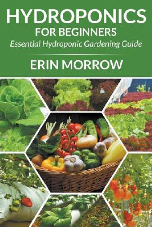 Hydroponics For Beginners: Essential Hydroponic Gardening Guide by Erin Morrow