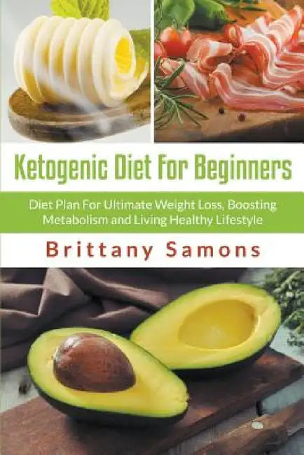 Ketogenic Diet For Beginners: Diet Plan For Ultimate Weight Loss, Boosting Metabolism and Living Healthy Lifestyle by Brittany Samons