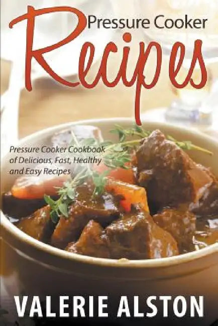 Pressure Cooker Recipes: Pressure Cooker Cookbook of Delicious, Fast, Healthy and Easy Recipes by Valerie Alston