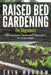 Raised Bed Gardening For Beginners: How to Grow Plants and Vegetables in Raised Beds by Erin Morrow