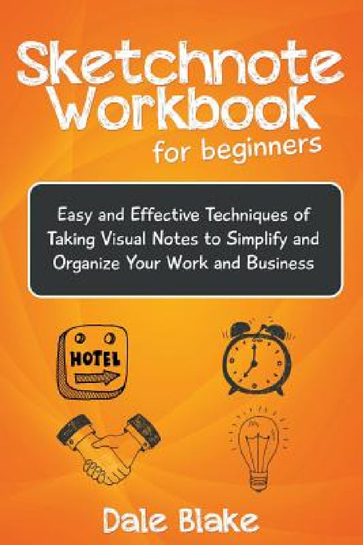 Sketchnote Workbook For Beginners: Easy and Effective Techniques of Taking Visual Notes to Simplify and Organize Your Work and Business by Dale Blake