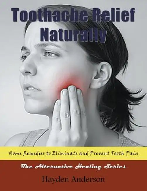 Toothache Relief Naturally: Home Remedies: to Eliminate and Prevent Tooth Pain (Large Print): The Alternative Healing Series by Hayden Anderson