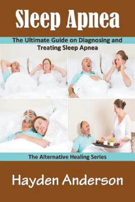 Sleep Apnea: The Ultimate Guide on Diagnosing and Treating Sleep Apnea: The Alternative Healing Series by Hayden Anderson