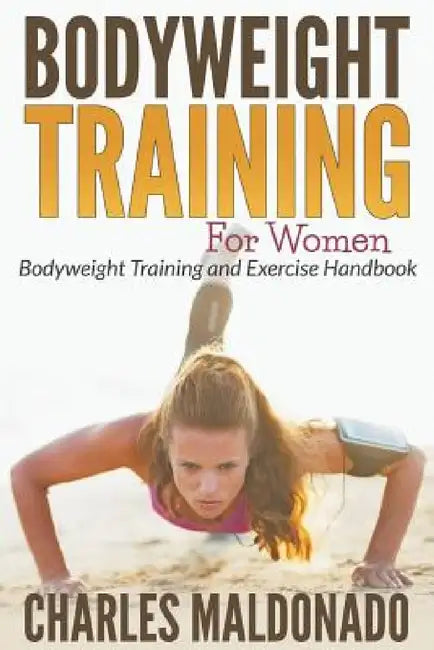 Bodyweight Training For Women: Bodyweight Training and Exercise Handbook by Charles Maldonado