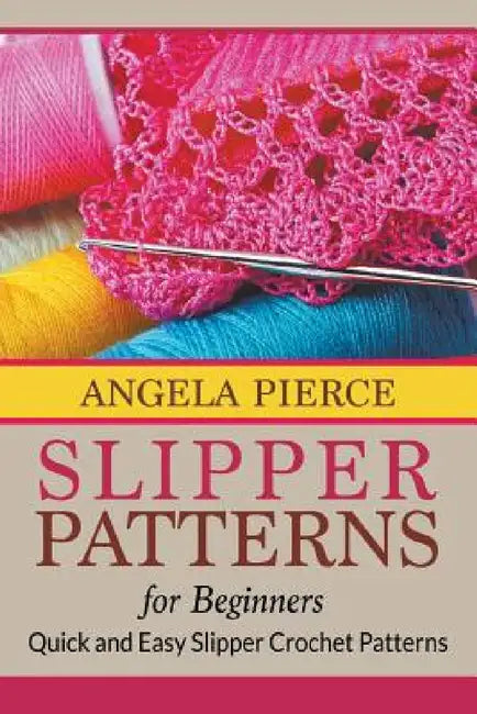 Slipper Patterns For Beginners: Quick and Easy Slipper Crochet Patterns by Angela Pierce