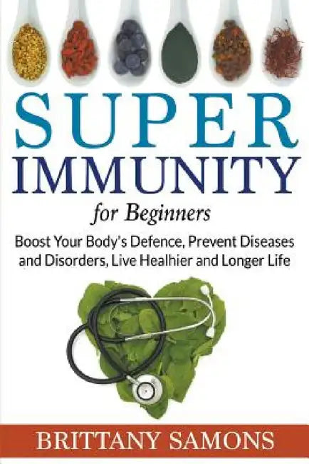 Super Immunity For Beginners: Boost Your Body's Defence, Prevent Diseases and Disorders, Live Healhier and Longer Life by Brittany Samons