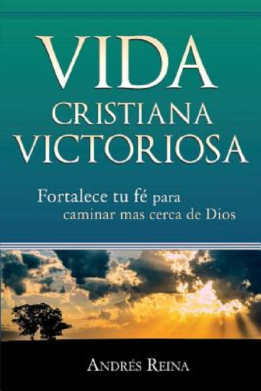 Vida Cristiana Victoriosa: Fortalece tu fe para caminar más cerca de Dios by Andrés Reina