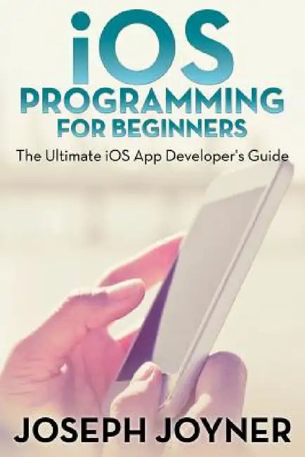 iOS Programming For Beginners: The Ultimate iOS App Developer's Guide by Joseph Joyner
