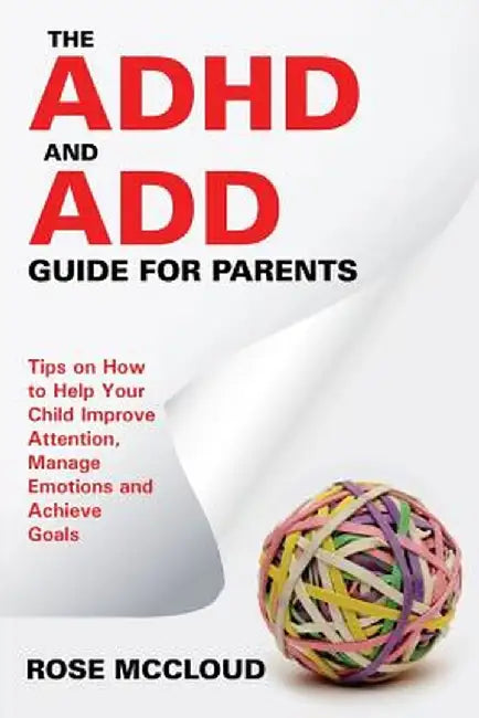 The ADHD and Add Guide for Parents: Tips on How to Help Your Child Improve Attention, Manage Emotions and Achieve Goals by Rose McCloud