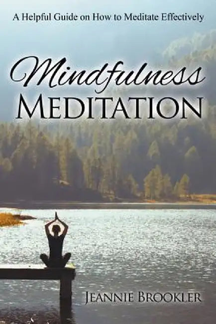 Mindfulness Meditation: A Helpful Guide on How to Meditate Effectively by Jeannie Brookler