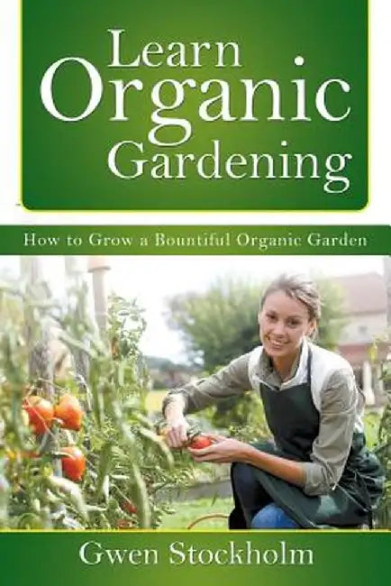 Learn Organic Gardening: How to Grow a Bountiful Organic Garden by Gwen Stockholm