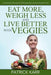 Eat More, Weigh Less and Live Better with Veggies: Top Reasons Why Health Enthusiasts Recommend Vegetarianism by Patrick Karr