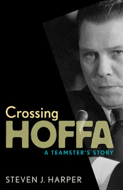 Crossing Hoffa: A Teamster's Story by Steven J. Harper
