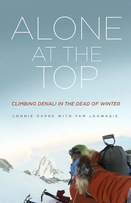 Alone at the Top: Climbing Denali in the Dead of Winter by Lonnie Dupre