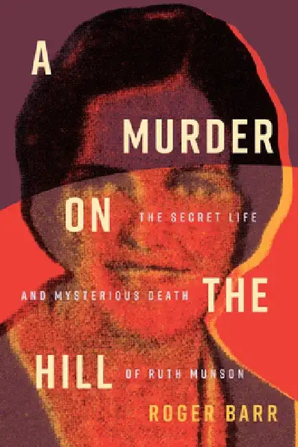 A Murder on the Hill: The Secret Life and Mysterious Death of Ruth Munson by Roger Barr