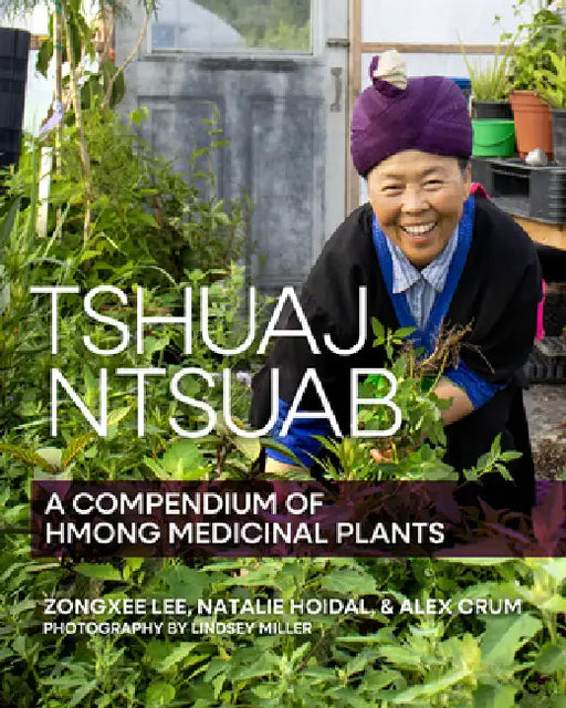 Tshuaj Ntsuab (Plant Medicine): A Compendium of Hmong Medicinal Plants by Zongxee Lee, Natalie Hoidal, Alex Crum