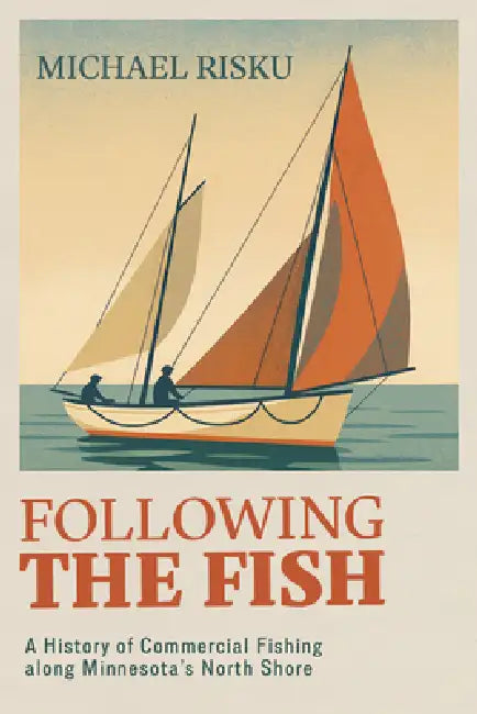 Following the Fish: A History of Commercial Fishing Along Minnesota's North Shore by Michael Risku
