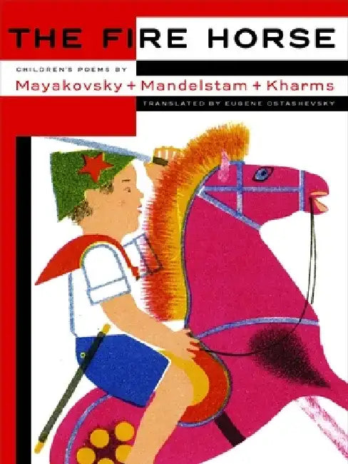 The Fire Horse: Children's Poems by Vladimir Mayakovsky, Osip Mandelstam and Daniil Kharms by Eugene Ostashevsky