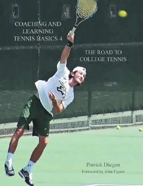 Coaching and Learning Tennis Basics 4: The Road to College Tennis by Patrick Diegan