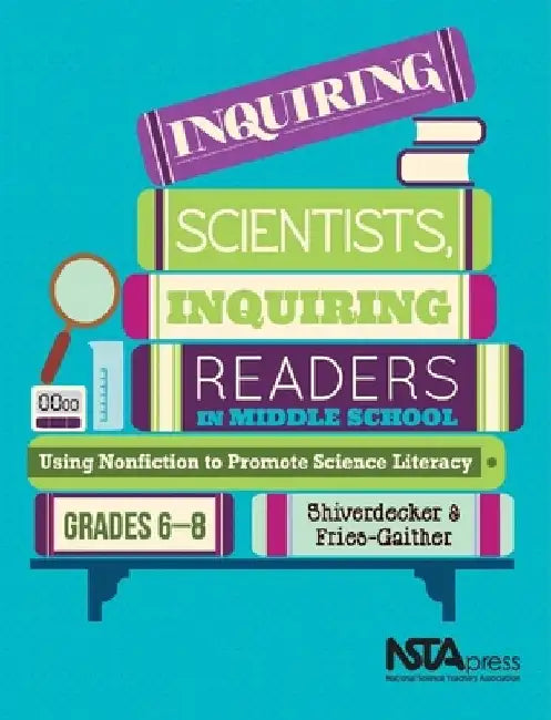 Inquiring Scientists, Inquiring Readers in Middle School: Using Nonfiction to Promote Science Litera by Terry Shiverdecker