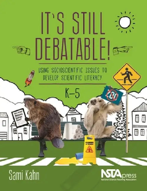 It's Still Debatable!: Using Socioscientific Issues to Develop Scientific Literacy, K-5 by Sami Kahn
