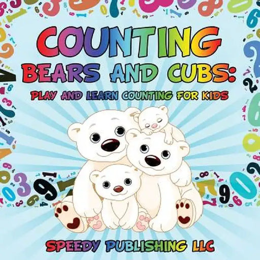 Counting Bears and Cubs: Play and Learn Counting for Kids by Speedy Publishing LLC