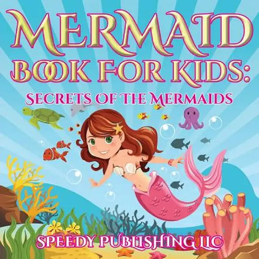 Mermaid Book for Kids: Secrets of the Mermaids by Speedy Publishing LLC
