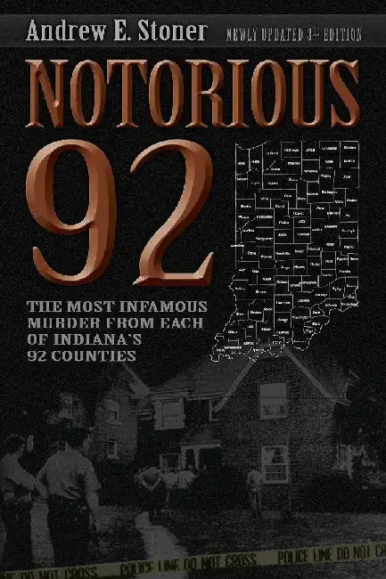 Notorious 92: The Most Infamous Murders from Each of Indiana's 92 Counties by Andrew E. Stoner