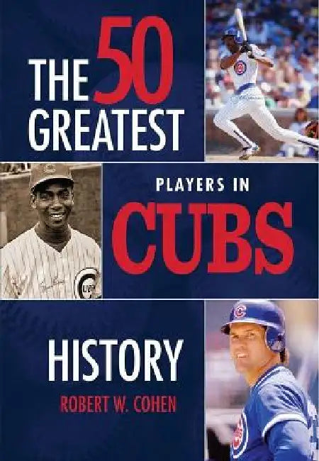 The 50 Greatest Players in Cubs History by Robert W. Cohen