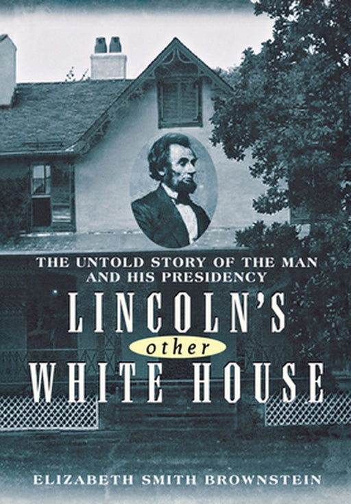 Lincoln's Other White House: The Untold Story of the Man and His Presidency by Elizabeth Smith Brownstein