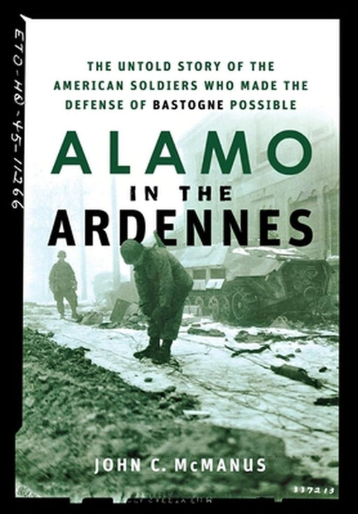 Alamo in the Ardennes: The Untold Story of the American Soldiers Who Made the Defense of Bastogne Possible by John C. McManus