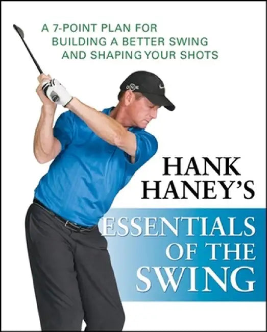 Hank Haney's Essentials of the Swing: A 7-Point Plan for Building a Better Swing and Shaping Your Shots by Hank Haney