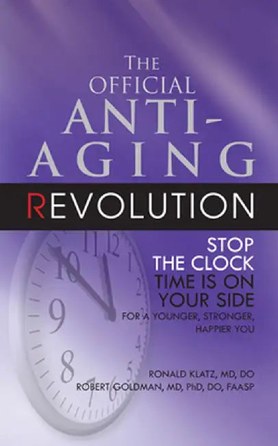 The Official Anti-Aging Revolution, Fourth Ed.: Stop the Clock: Time Is on Your Side for a Younger, Stronger, Happier You by Ronald Klatz