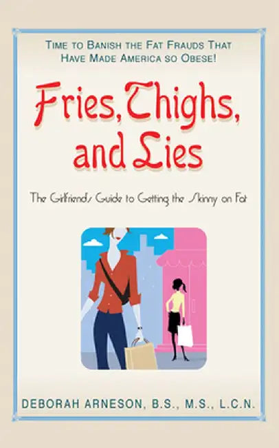 Fries, Thighs, and Lies: The Girlfriend's Guide to Getting the Skinny on Fat by Deborah Arneson