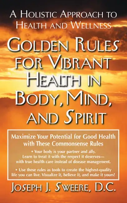 Golden Rules for Vibrant Health in Body, Mind, and Spirit: A Holistic Approach to Health and Wellness by Joseph J. Sweere