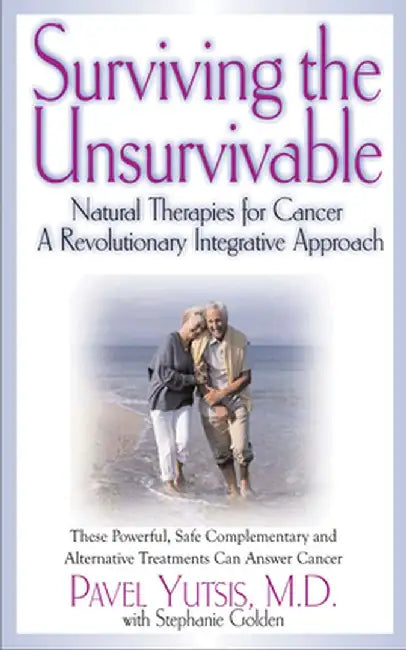 Surviving the Unsurvivable: Natural Therapies for Cancer, a Revolutionary Integrative Approach by Pavel I. Yutsis