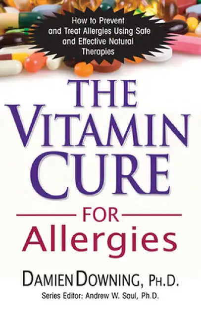 The Vitamin Cure for Allergies: How to Prevent and Treat Allergies Using Safe and Effective Natural Therapies by Damien Downing
