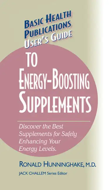 User's Guide to Energy-Boosting Supplements: Discover the Best Supplements for Safely Enhancing Your Energy Levels by Ron Hunninghake
